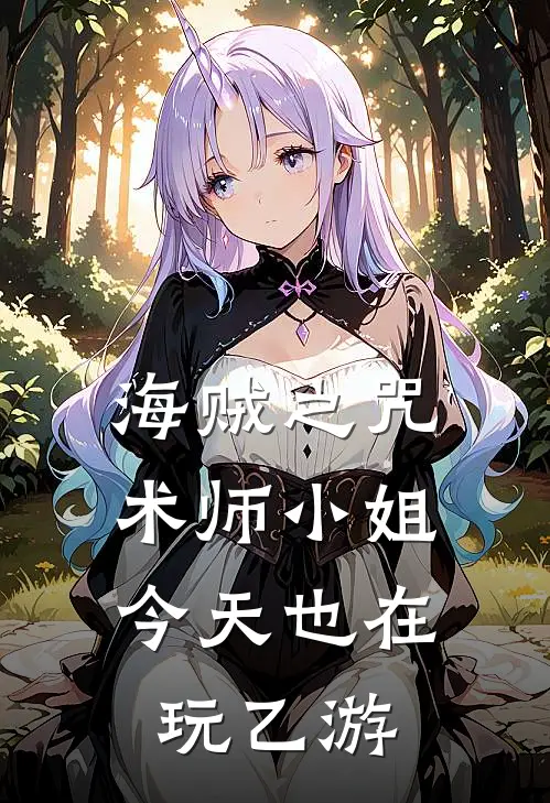 海贼之咒术师小姐今天也在玩乙游莉伯丝香克斯免费小说阅读_免费小说大全海贼之咒术师小姐今天也在玩乙游(莉伯丝香克斯)