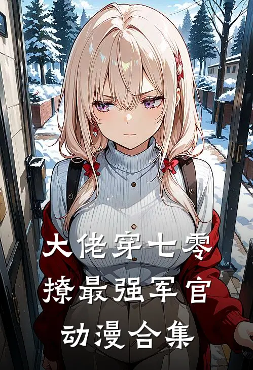 大佬穿七零撩最强军官动漫合集